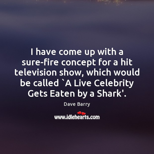 I have come up with a sure-fire concept for a hit television Dave Barry Picture Quote