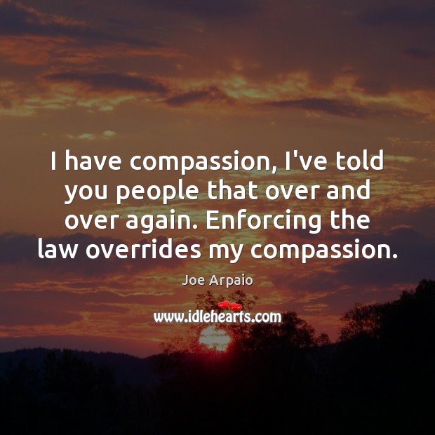 I have compassion, I’ve told you people that over and over again. Joe Arpaio Picture Quote
