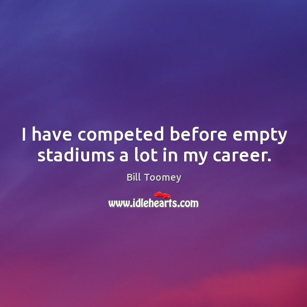 I have competed before empty stadiums a lot in my career. Bill Toomey Picture Quote