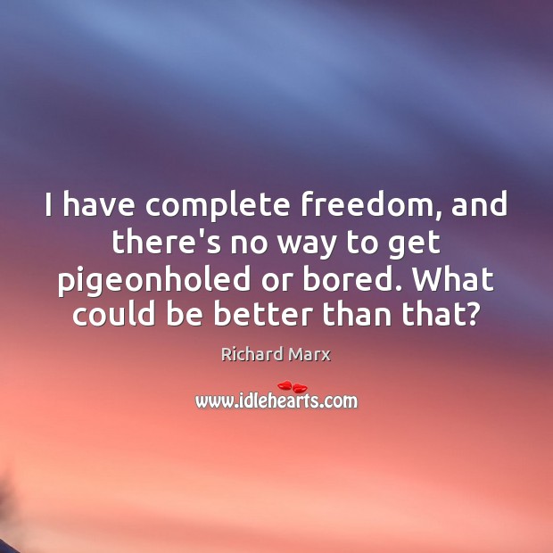 I have complete freedom, and there’s no way to get pigeonholed or Image
