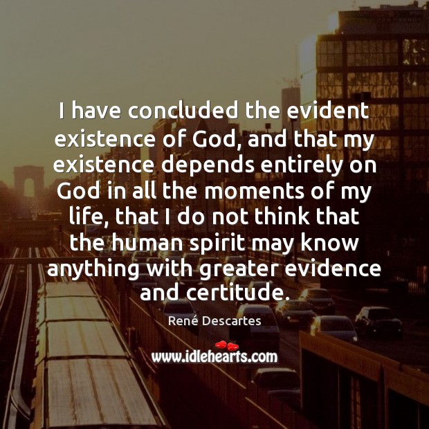 I have concluded the evident existence of God, and that my existence René Descartes Picture Quote
