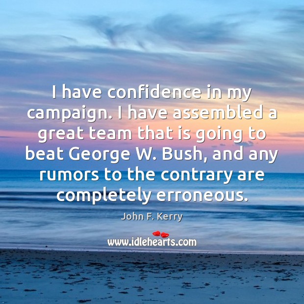 I have confidence in my campaign. I have assembled a great team John F. Kerry Picture Quote