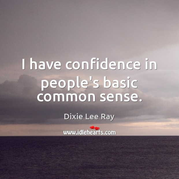 I have confidence in people’s basic common sense. Dixie Lee Ray Picture Quote