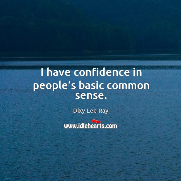 I have confidence in people’s basic common sense. Dixy Lee Ray Picture Quote