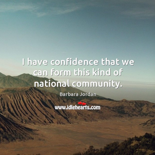 I have confidence that we can form this kind of national community. Barbara Jordan Picture Quote
