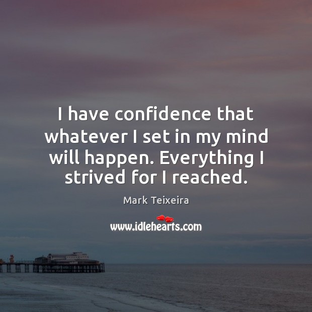 I have confidence that whatever I set in my mind will happen. Mark Teixeira Picture Quote