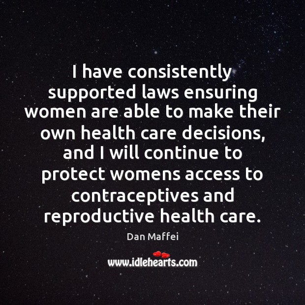I have consistently supported laws ensuring women are able to make their Dan Maffei Picture Quote