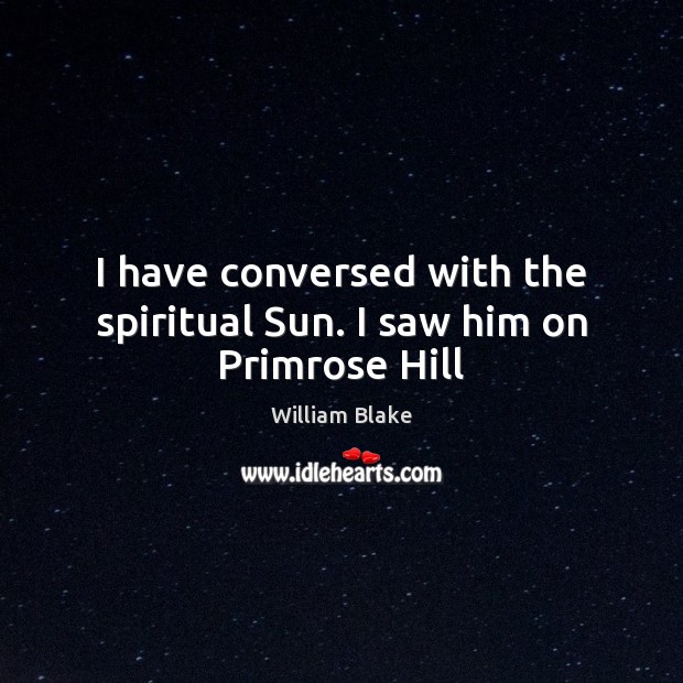I have conversed with the spiritual Sun. I saw him on Primrose Hill William Blake Picture Quote