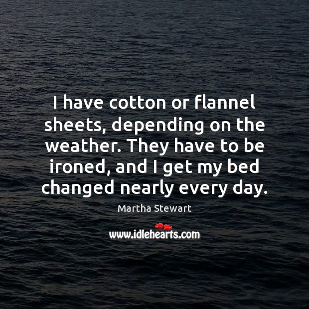 I have cotton or flannel sheets, depending on the weather. They have Martha Stewart Picture Quote