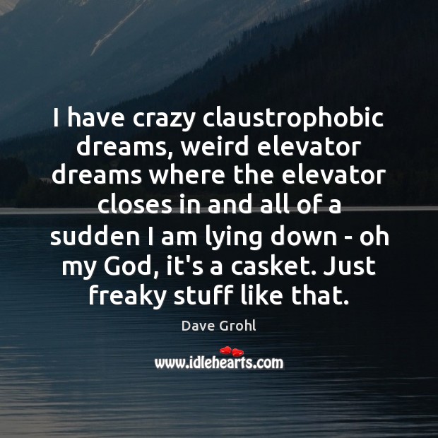I have crazy claustrophobic dreams, weird elevator dreams where the elevator closes Dave Grohl Picture Quote