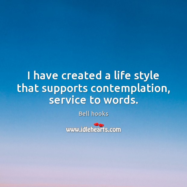 I have created a life style that supports contemplation, service to words. Bell hooks Picture Quote