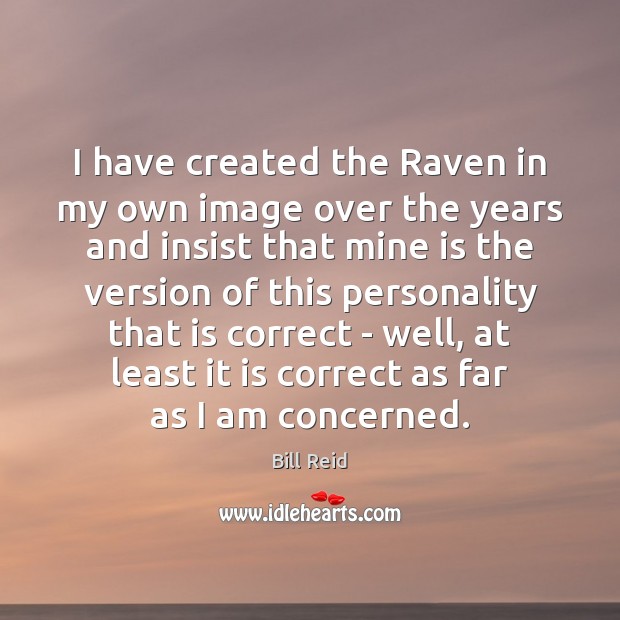 I have created the Raven in my own image over the years Image