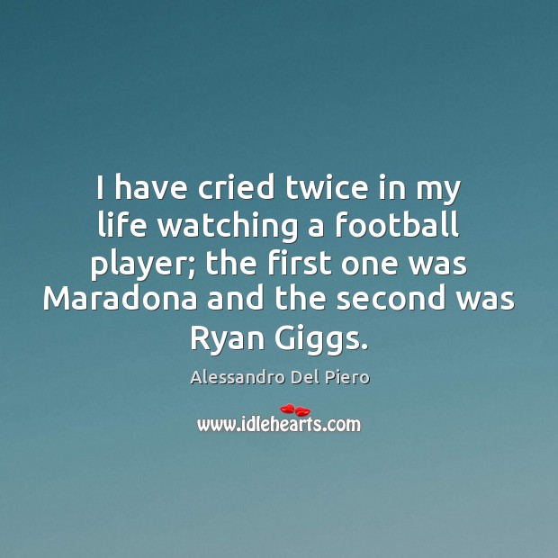 I have cried twice in my life watching a football player; the Alessandro Del Piero Picture Quote