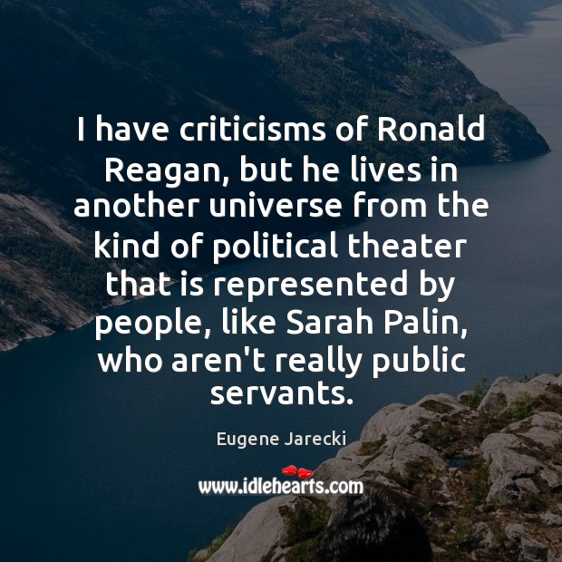 I have criticisms of Ronald Reagan, but he lives in another universe Eugene Jarecki Picture Quote