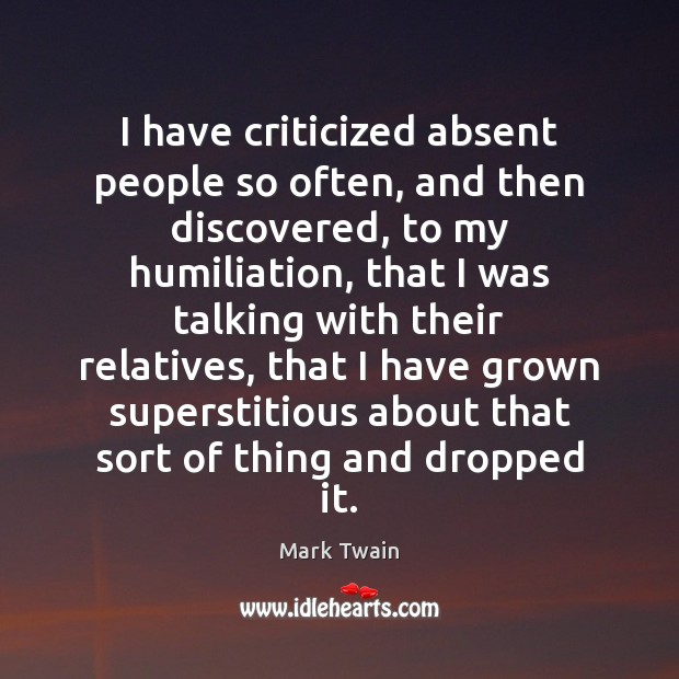 I have criticized absent people so often, and then discovered, to my Mark Twain Picture Quote