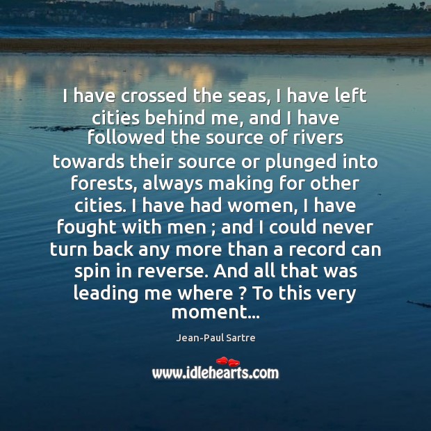 I have crossed the seas, I have left cities behind me, and Jean-Paul Sartre Picture Quote