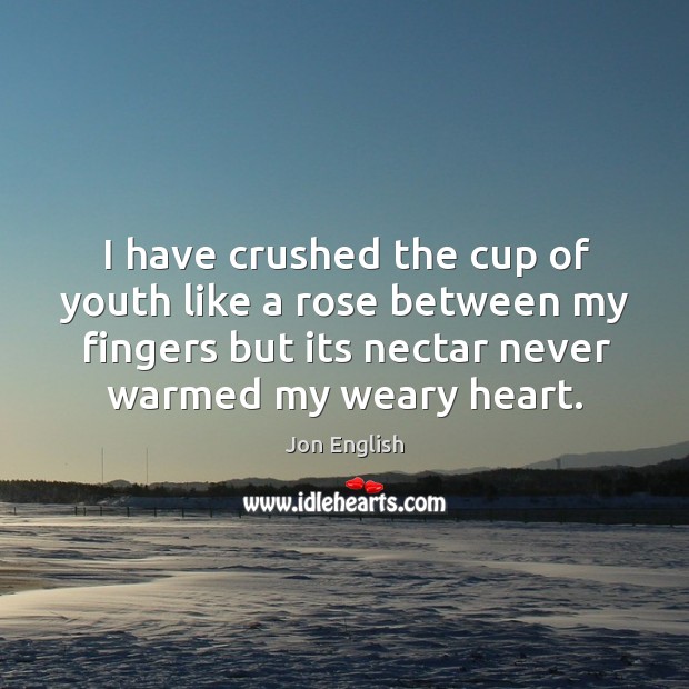 I have crushed the cup of youth like a rose between my fingers but its nectar never warmed my weary heart. Image