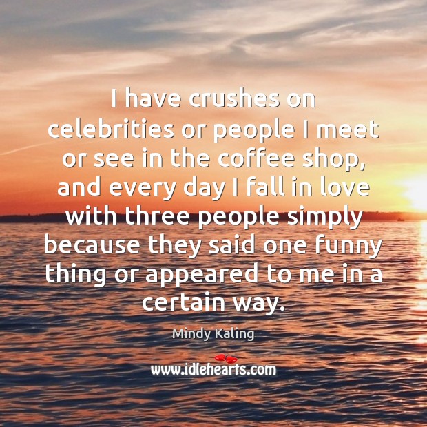 I have crushes on celebrities or people I meet or see in Mindy Kaling Picture Quote