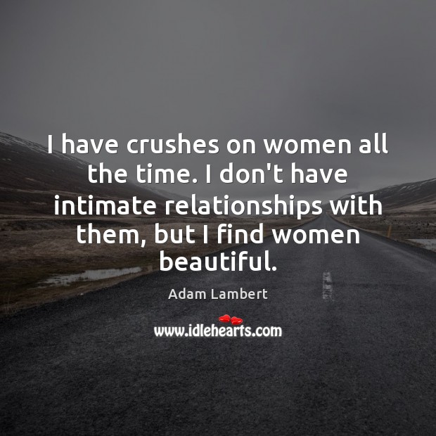 I have crushes on women all the time. I don’t have intimate Adam Lambert Picture Quote