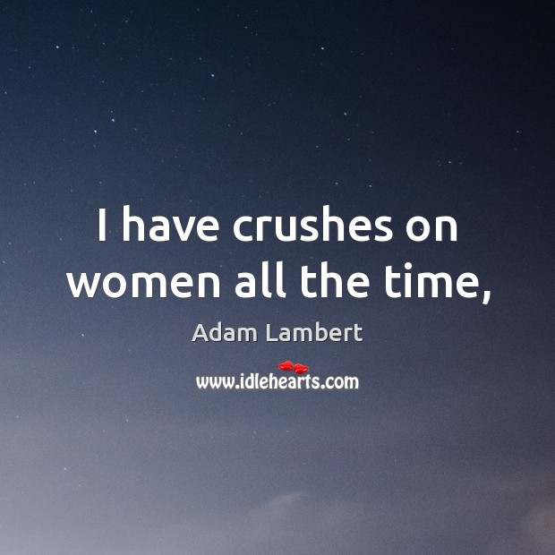 I have crushes on women all the time, Adam Lambert Picture Quote