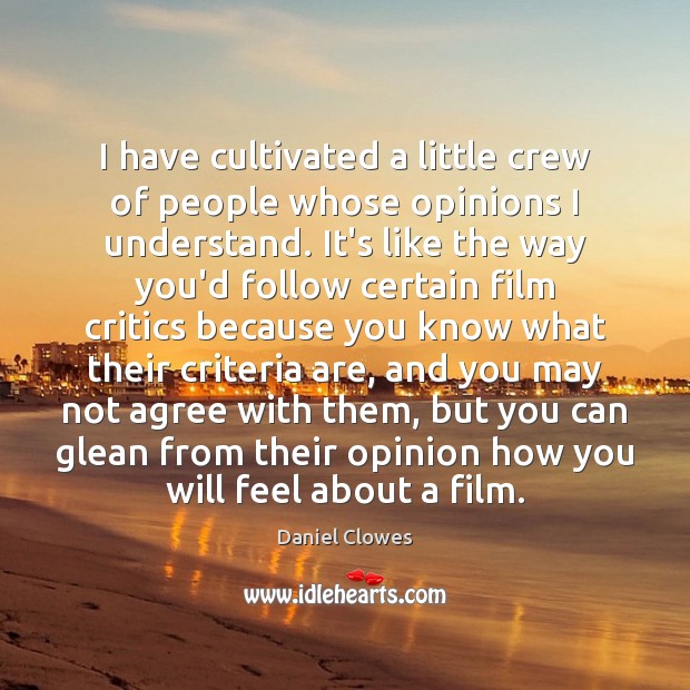 I have cultivated a little crew of people whose opinions I understand. Daniel Clowes Picture Quote