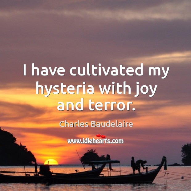 I have cultivated my hysteria with joy and terror. Charles Baudelaire Picture Quote