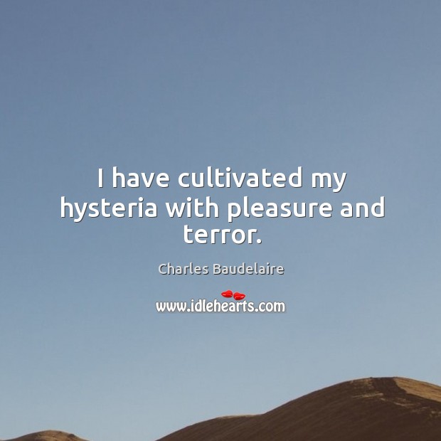 I have cultivated my hysteria with pleasure and terror. Charles Baudelaire Picture Quote
