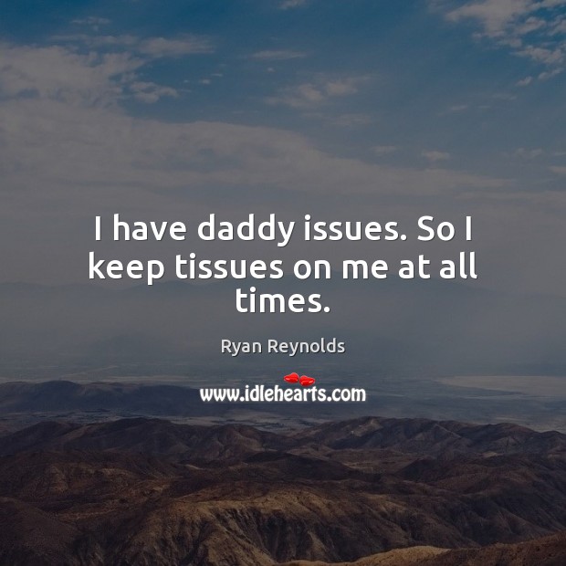 I have daddy issues. So I keep tissues on me at all times. Ryan Reynolds Picture Quote
