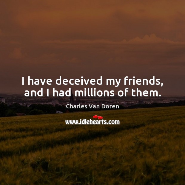 I have deceived my friends, and I had millions of them. Image