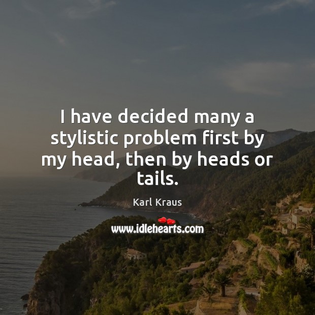 I have decided many a stylistic problem first by my head, then by heads or tails. Karl Kraus Picture Quote