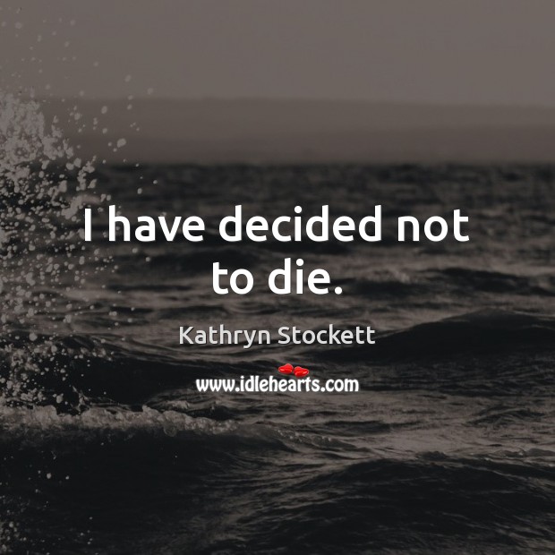I have decided not to die. Kathryn Stockett Picture Quote