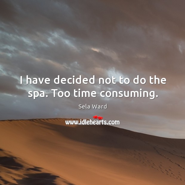 I have decided not to do the spa. Too time consuming. Sela Ward Picture Quote