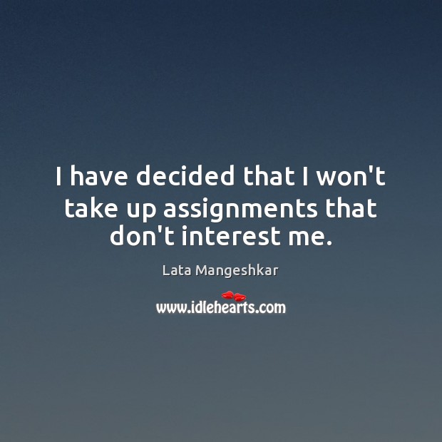 I have decided that I won’t take up assignments that don’t interest me. Lata Mangeshkar Picture Quote