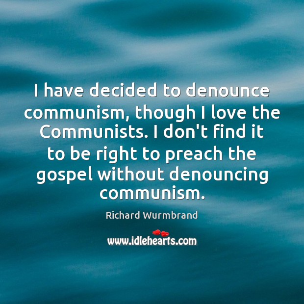 I have decided to denounce communism, though I love the Communists. I Richard Wurmbrand Picture Quote