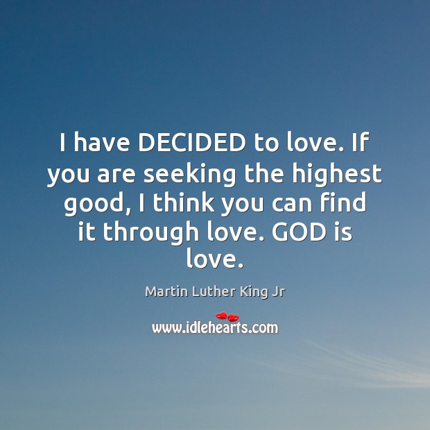 I have DECIDED to love. If you are seeking the highest good, Martin Luther King Jr Picture Quote