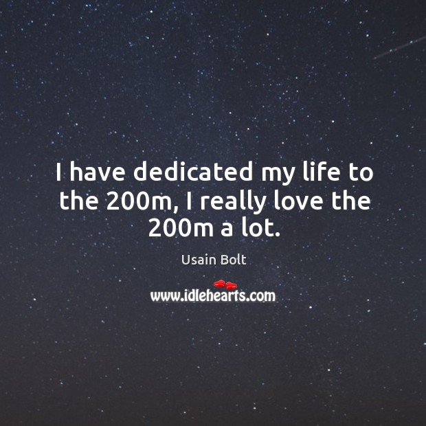 I have dedicated my life to the 200m, I really love the 200m a lot. Usain Bolt Picture Quote
