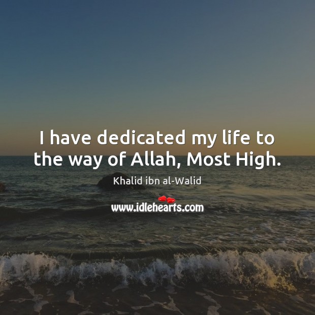I have dedicated my life to the way of Allah, Most High. Khalid ibn al-Walid Picture Quote