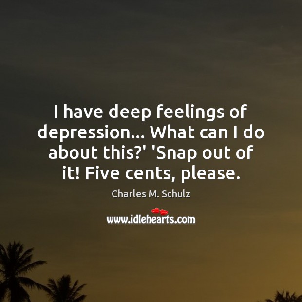 I have deep feelings of depression… What can I do about this? Charles M. Schulz Picture Quote