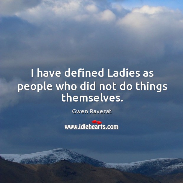 I have defined Ladies as people who did not do things themselves. Image