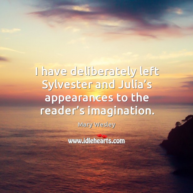 I have deliberately left sylvester and julia’s appearances to the reader’s imagination. Mary Wesley Picture Quote