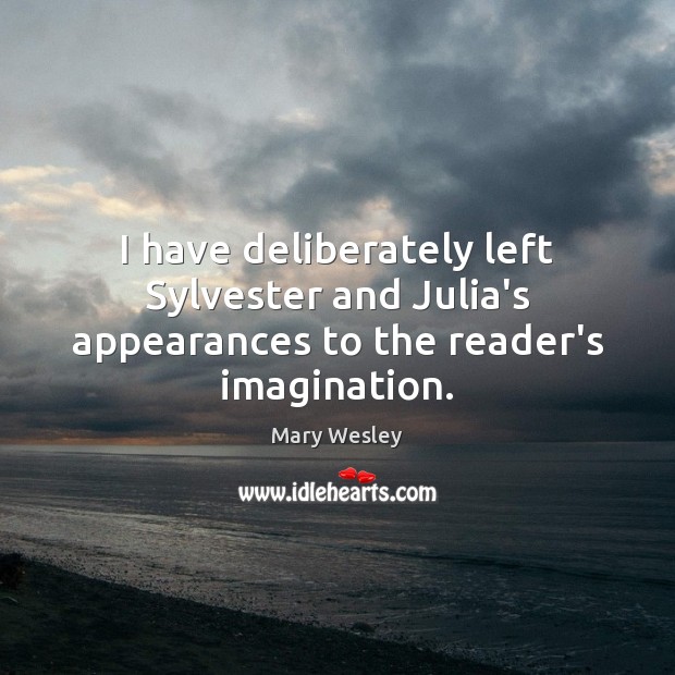 I have deliberately left Sylvester and Julia’s appearances to the reader’s imagination. Mary Wesley Picture Quote