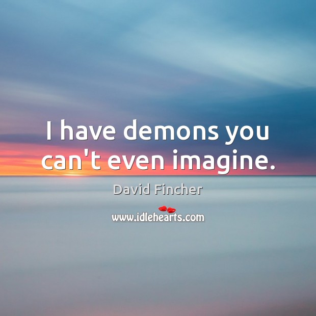 I have demons you can’t even imagine. David Fincher Picture Quote