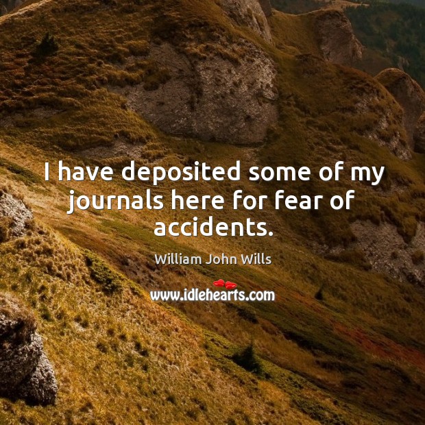 I have deposited some of my journals here for fear of accidents. William John Wills Picture Quote