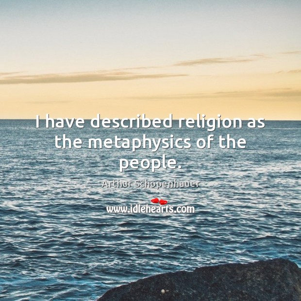 I have described religion as the metaphysics of the people. Arthur Schopenhauer Picture Quote