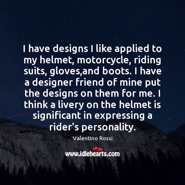I have designs I like applied to my helmet, motorcycle, riding suits, Valentino Rossi Picture Quote