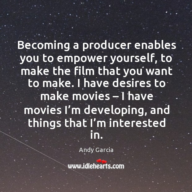 I have desires to make movies – I have movies I’m developing, and things that I’m interested in. Andy Garcia Picture Quote