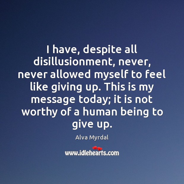 I have, despite all disillusionment, never, never allowed myself to feel like Alva Myrdal Picture Quote