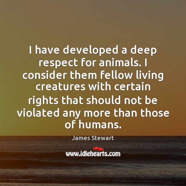 I have developed a deep respect for animals. I consider them fellow Image