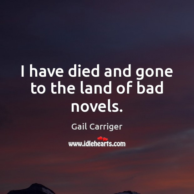 I have died and gone to the land of bad novels. Gail Carriger Picture Quote
