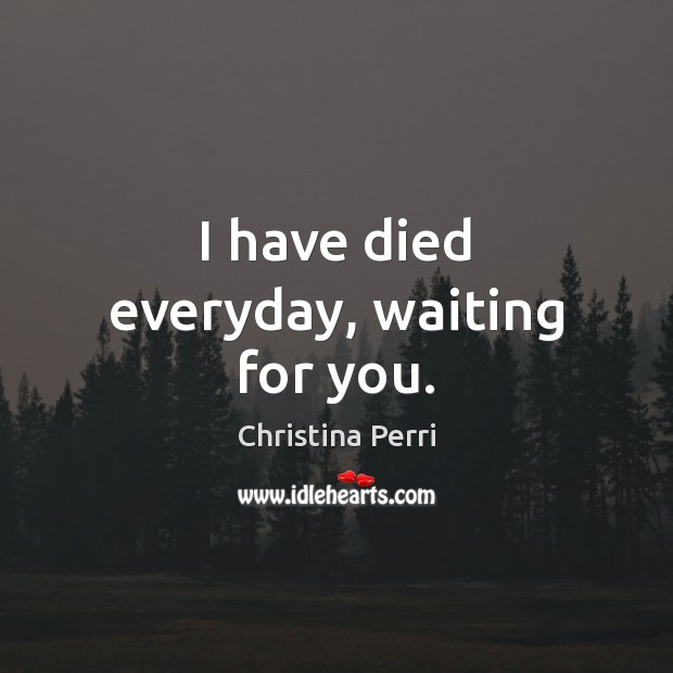 I have died everyday, waiting for you. Christina Perri Picture Quote